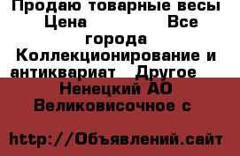 Продаю товарные весы › Цена ­ 100 000 - Все города Коллекционирование и антиквариат » Другое   . Ненецкий АО,Великовисочное с.